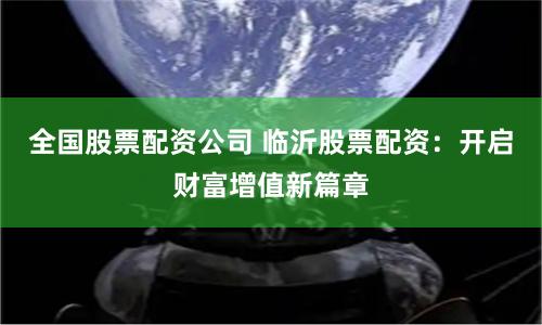 全国股票配资公司 临沂股票配资：开启财富增值新篇章