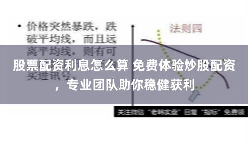 股票配资利息怎么算 免费体验炒股配资，专业团队助你稳健获利