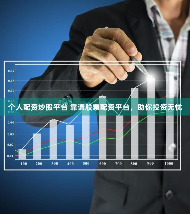 个人配资炒股平台 靠谱股票配资平台，助你投资无忧