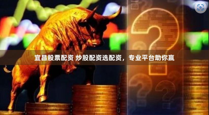 宜昌股票配资 炒股配资选配资，专业平台助你赢