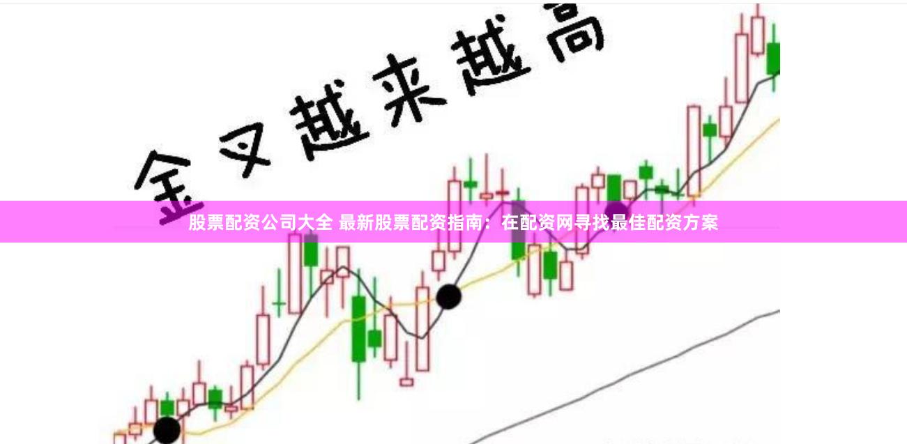 股票配资公司大全 最新股票配资指南：在配资网寻找最佳配资方案