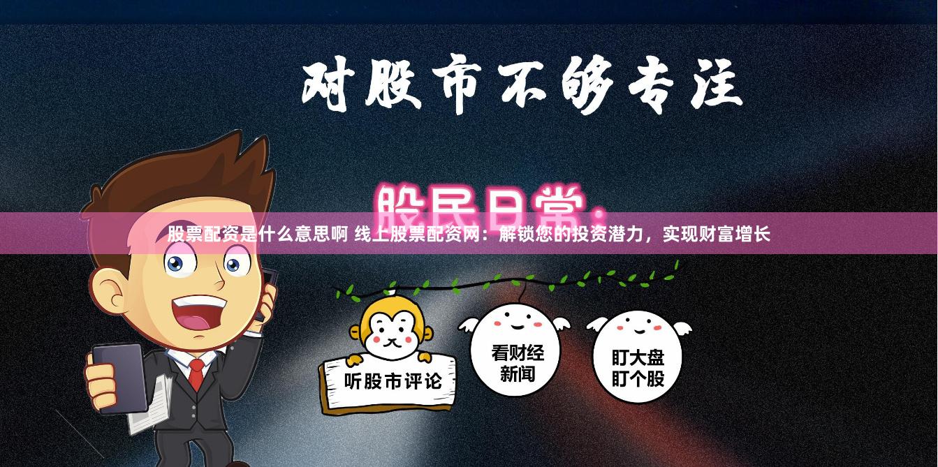 股票配资是什么意思啊 线上股票配资网：解锁您的投资潜力，实现财富增长