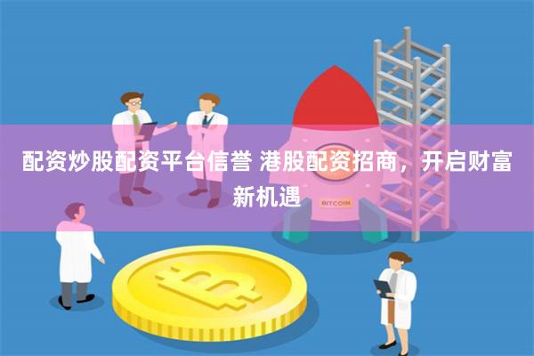 配资炒股配资平台信誉 港股配资招商，开启财富新机遇