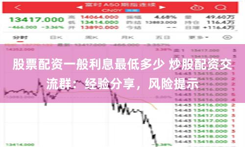 股票配资一般利息最低多少 炒股配资交流群：经验分享，风险提示