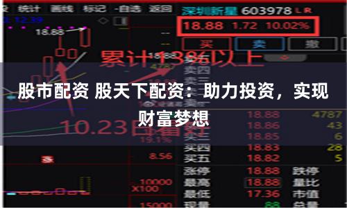 股市配资 股天下配资：助力投资，实现财富梦想