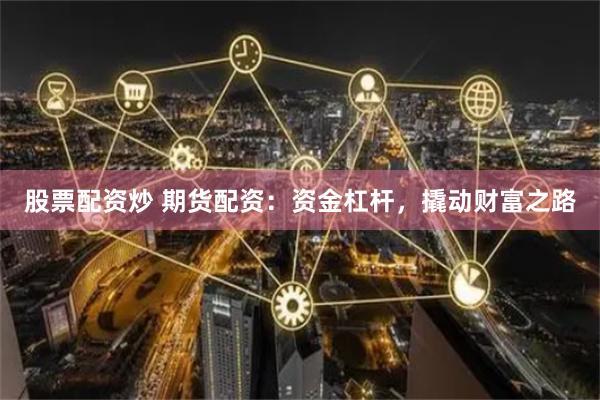 股票配资炒 期货配资：资金杠杆，撬动财富之路