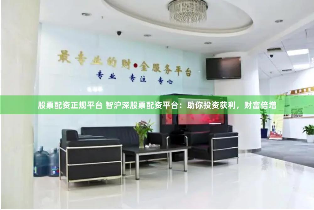 股票配资正规平台 智沪深股票配资平台：助你投资获利，财富倍增
