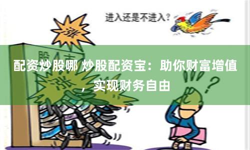 配资炒股哪 炒股配资宝：助你财富增值，实现财务自由