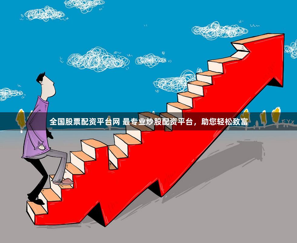 全国股票配资平台网 最专业炒股配资平台，助您轻松致富