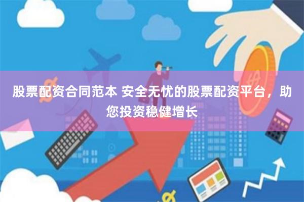 股票配资合同范本 安全无忧的股票配资平台，助您投资稳健增长