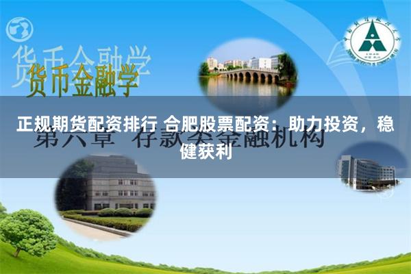正规期货配资排行 合肥股票配资：助力投资，稳健获利