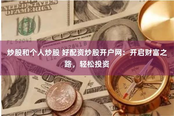 炒股和个人炒股 好配资炒股开户网：开启财富之路，轻松投资