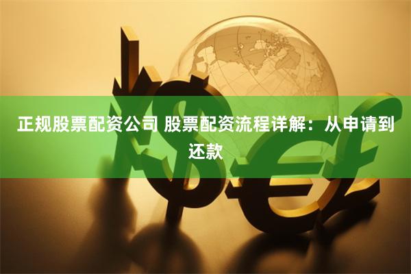 正规股票配资公司 股票配资流程详解：从申请到还款