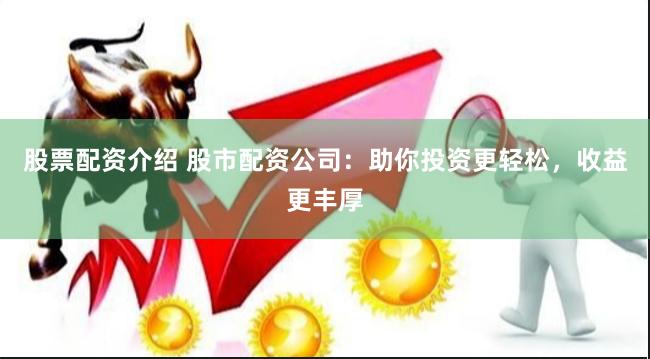 股票配资介绍 股市配资公司：助你投资更轻松，收益更丰厚