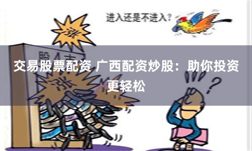 交易股票配资 广西配资炒股：助你投资更轻松