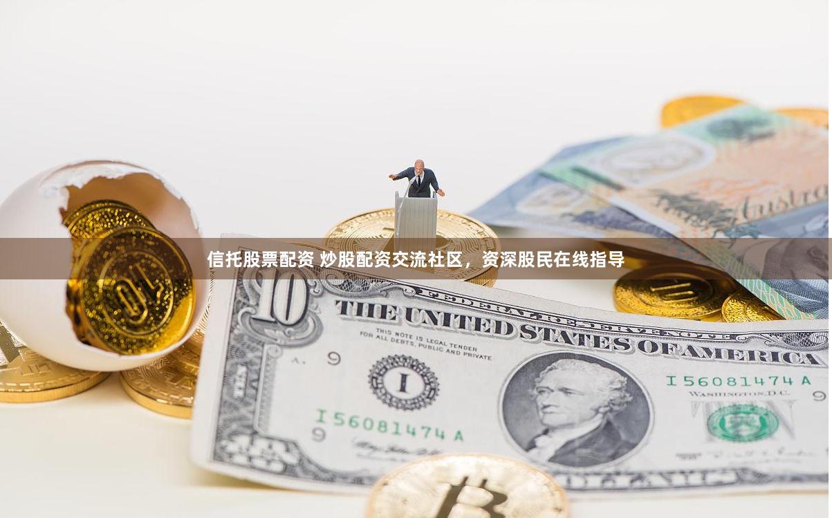 信托股票配资 炒股配资交流社区，资深股民在线指导