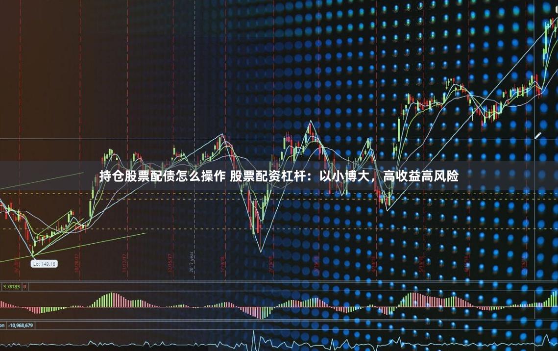 持仓股票配债怎么操作 股票配资杠杆：以小博大，高收益高风险