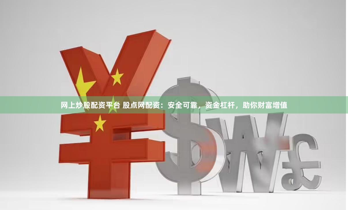 网上炒股配资平台 股点网配资：安全可靠，资金杠杆，助你财富增值