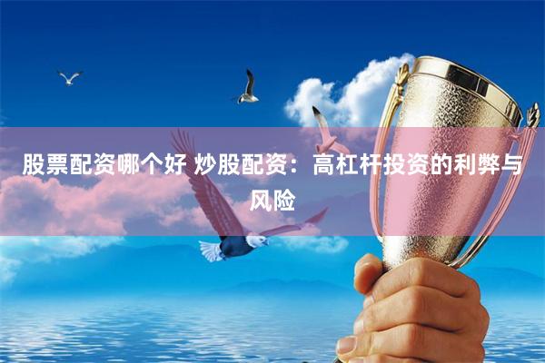 股票配资哪个好 炒股配资：高杠杆投资的利弊与风险