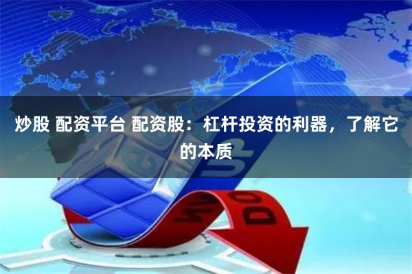 炒股 配资平台 配资股：杠杆投资的利器，了解它的本质
