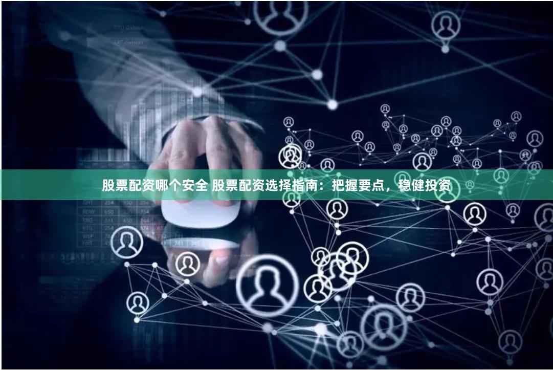 股票配资哪个安全 股票配资选择指南：把握要点，稳健投资