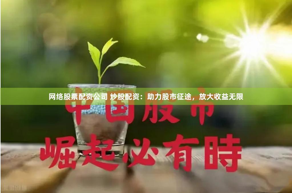 网络股票配资公司 炒股配资:助力股市征途,放大收益无限
