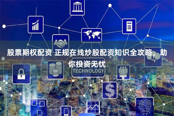 股票期权配资 正规在线炒股配资知识全攻略,助你投资无忧