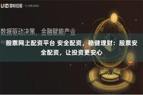 股票网上配资平台 安全配资,稳健理财:股票安全配资,让投资更安心
