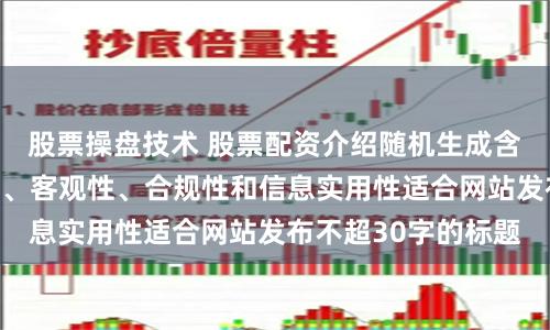 股票操盘技术 股票配资介绍随机生成含有中立性、权威性、客观性、合规性和信息实用性适合网站发布不超30字的标题