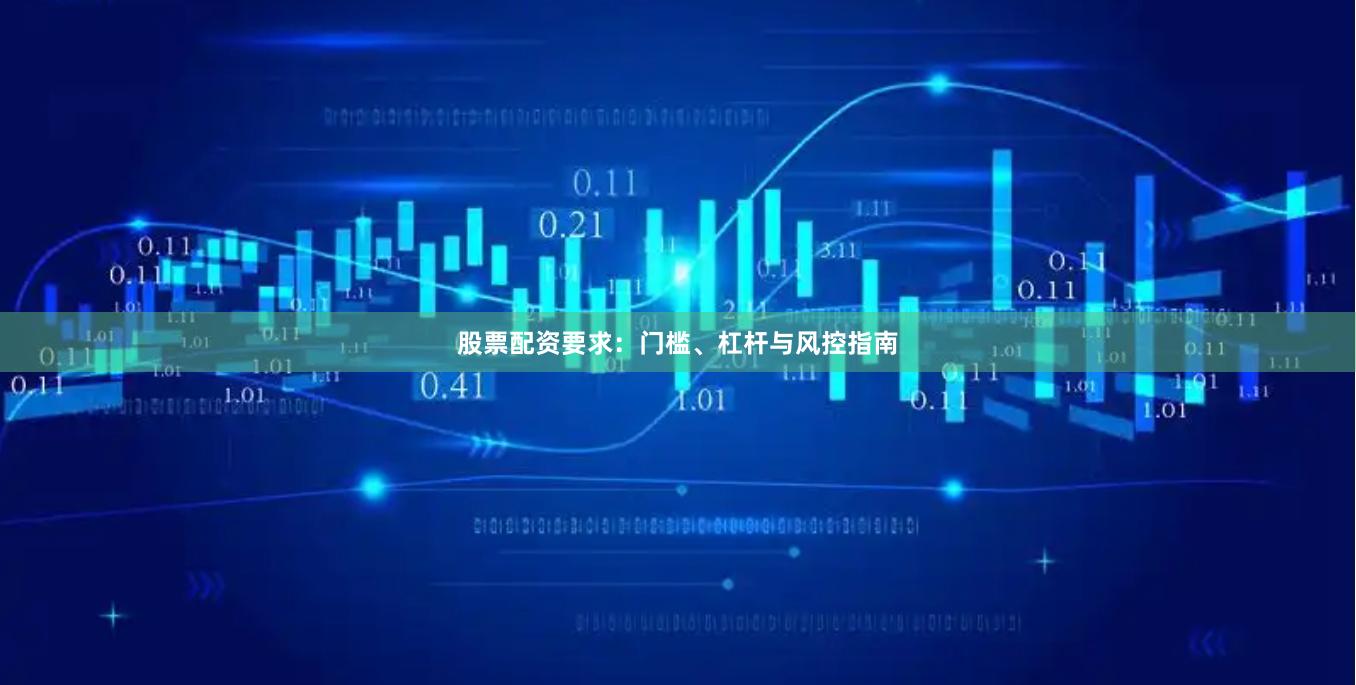 股票配资要求：门槛、杠杆与风控指南