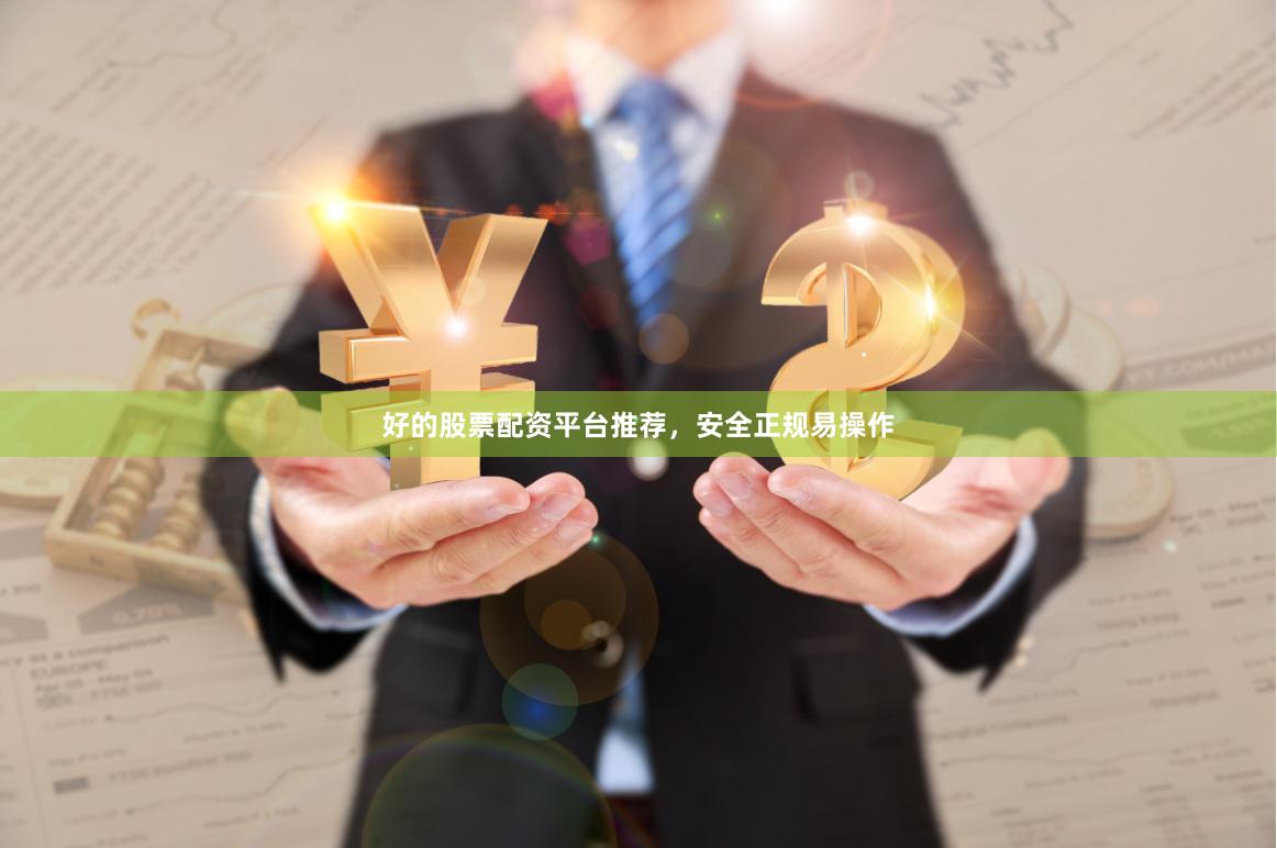 好的股票配资平台推荐，安全正规易操作