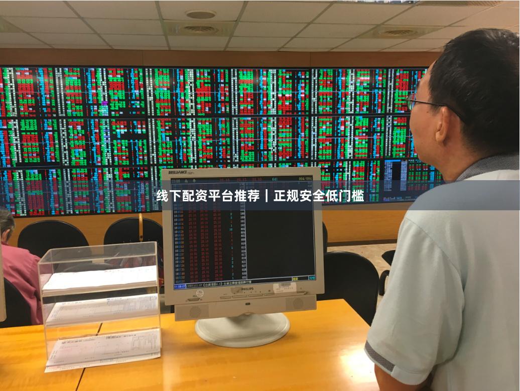 线下配资平台推荐｜正规安全低门槛