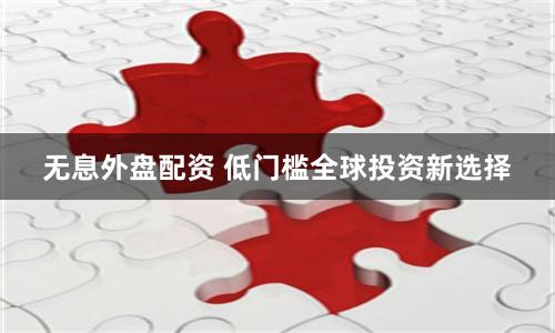 无息外盘配资 低门槛全球投资新选择