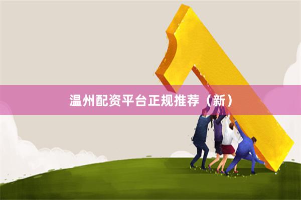 温州配资平台正规推荐（新）
