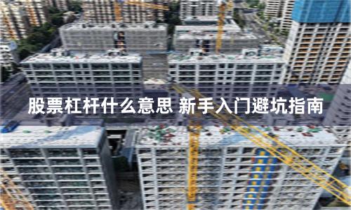 股票杠杆什么意思 新手入门避坑指南