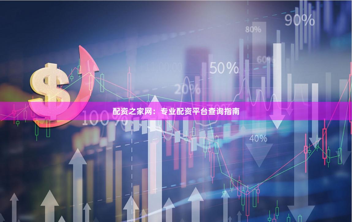 配资之家网：专业配资平台查询指南