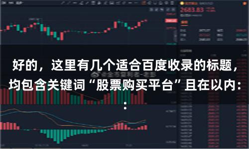 好的，这里有几个适合百度收录的标题，均包含关键词“股票购买平台”且在以内：