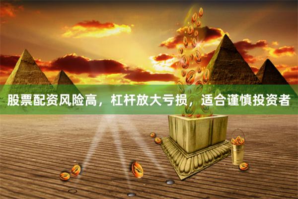 股票配资风险高，杠杆放大亏损，适合谨慎投资者