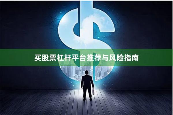 买股票杠杆平台推荐与风险指南