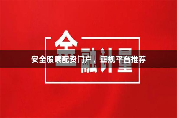 安全股票配资门户，正规平台推荐