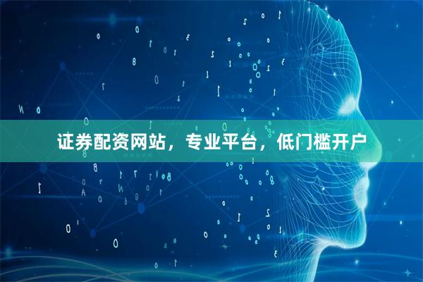 证券配资网站，专业平台，低门槛开户