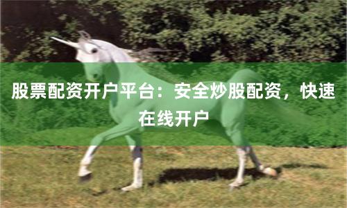 股票配资开户平台:安全炒股配资,快速在线开户