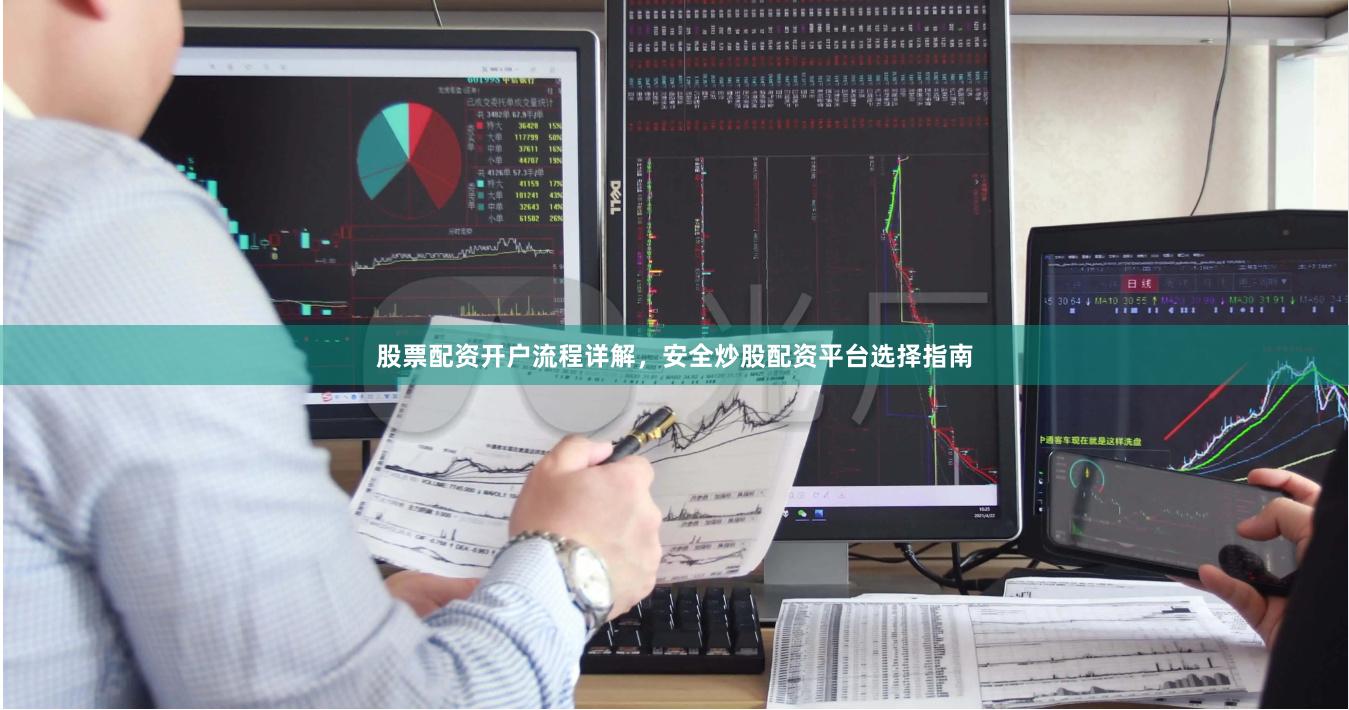 股票配资开户流程详解，安全炒股配资平台选择指南