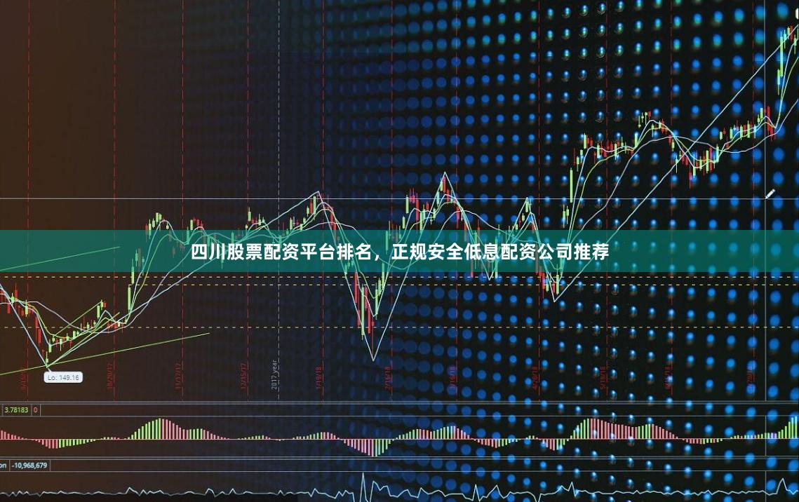 四川股票配资平台排名，正规安全低息配资公司推荐