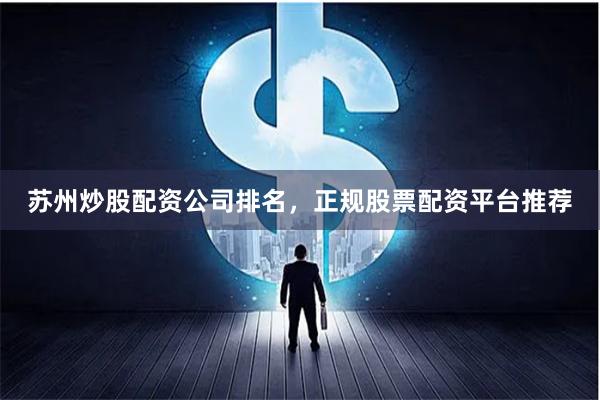 苏州炒股配资公司排名，正规股票配资平台推荐