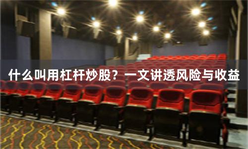 什么叫用杠杆炒股？一文讲透风险与收益