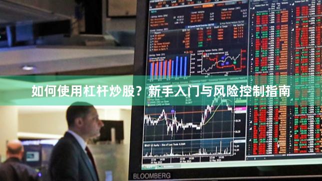 如何使用杠杆炒股？新手入门与风险控制指南