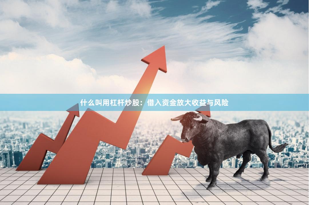 什么叫用杠杆炒股：借入资金放大收益与风险