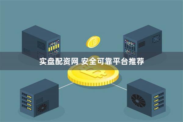 实盘配资网 安全可靠平台推荐