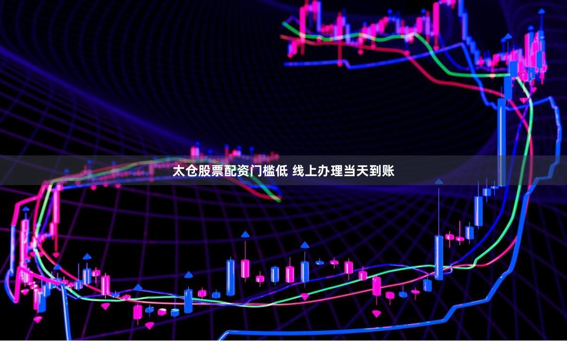 太仓股票配资门槛低 线上办理当天到账